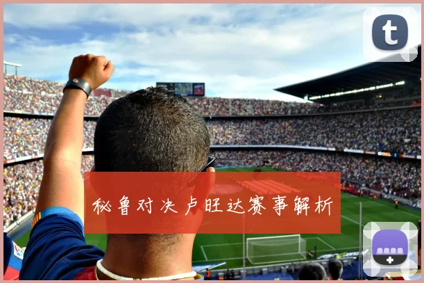 秘鲁对决卢旺达赛事解析