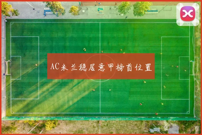AC米兰稳居意甲榜首位置