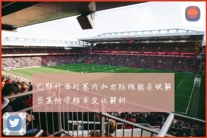 巴耶什面对塞内加尔防线能否破解密集防守赔率变化解析