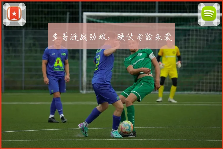 多哥迎战劲旅，硬仗考验来袭