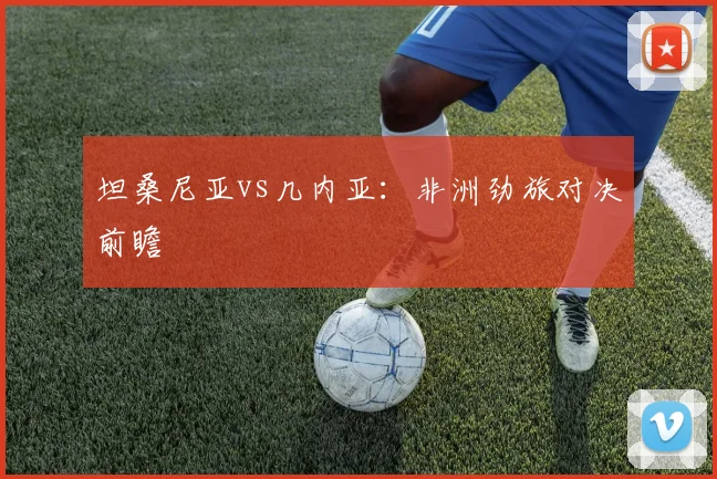 坦桑尼亚vs几内亚:非洲劲旅对决前瞻