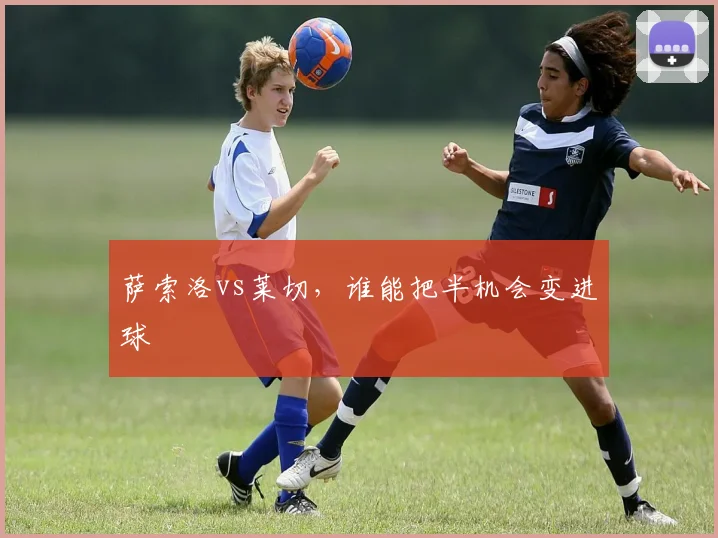 萨索洛vs莱切,谁能把半机会变进球