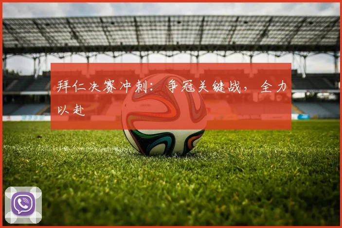 拜仁决赛冲刺:争冠关键战,全力以赴