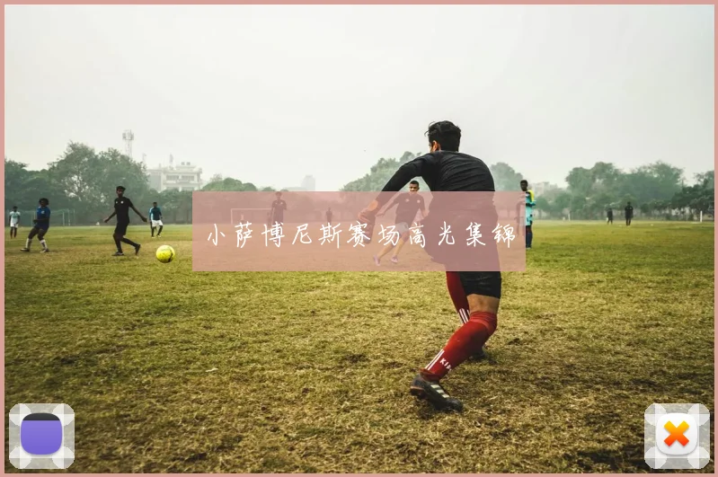 小萨博尼斯赛场高光集锦