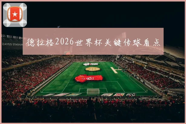 德拉格2026世界杯关键传球看点