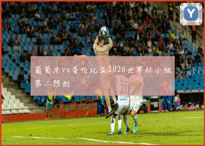 葡萄牙vs哥伦比亚2026世界杯小组第二预测