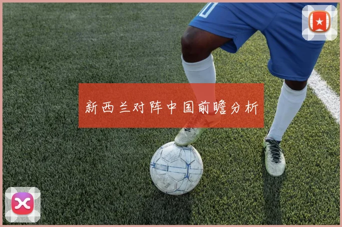 新西兰对阵中国前瞻分析