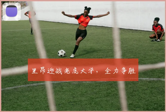 里昂迎战老虎大学,全力争胜