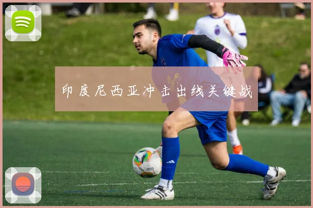 印度尼西亚冲击出线关键战