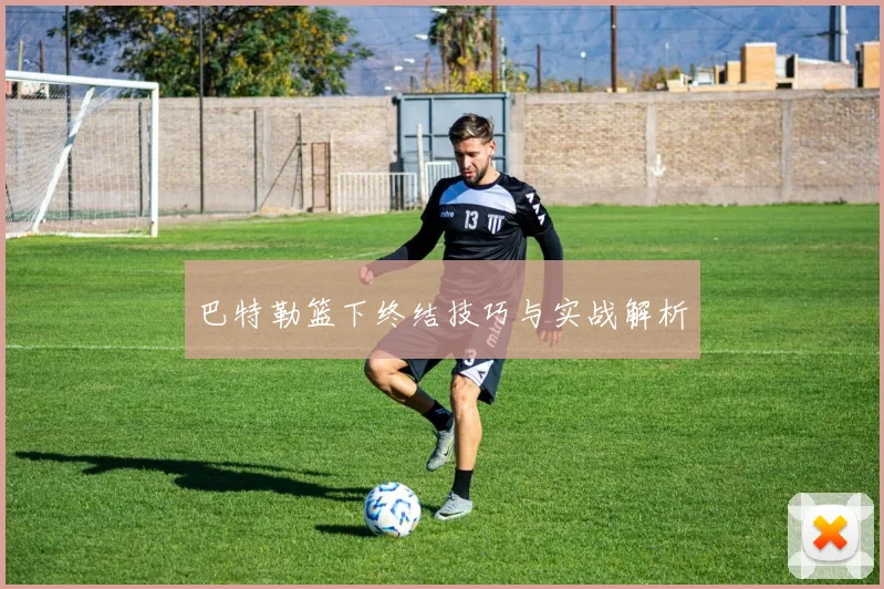 巴特勒篮下终结技巧与实战解析