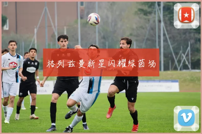 格列兹曼新星闪耀绿茵场