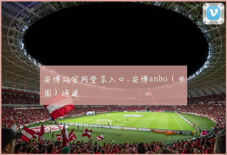 安博站官网登录入口_安博anbo(中国)通道