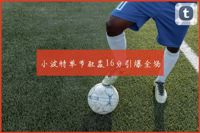 小波特单节狂轰16分引爆全场