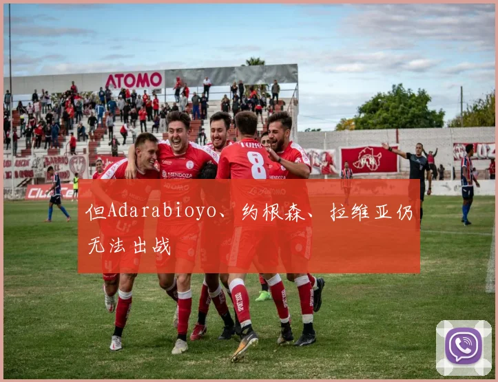 但Adarabioyo、约根森、拉维亚仍无法出战