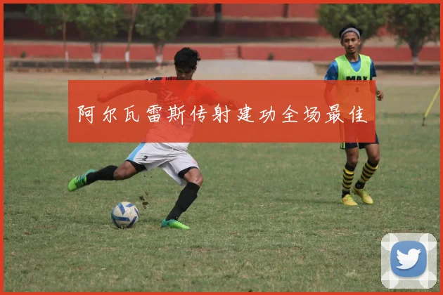 阿尔瓦雷斯传射建功全场最佳