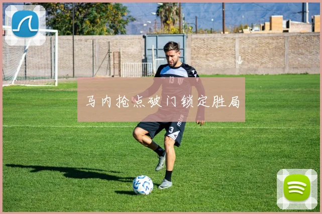 马内抢点破门锁定胜局