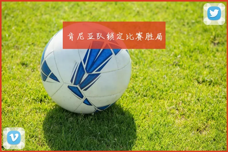 肯尼亚队锁定比赛胜局