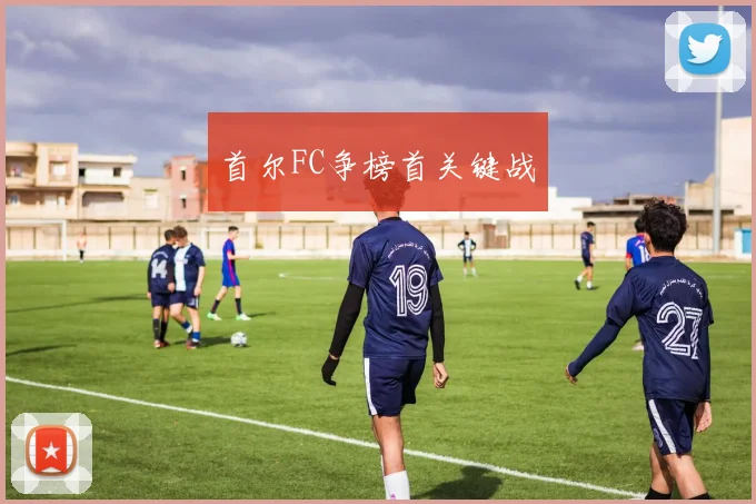 首尔FC争榜首关键战