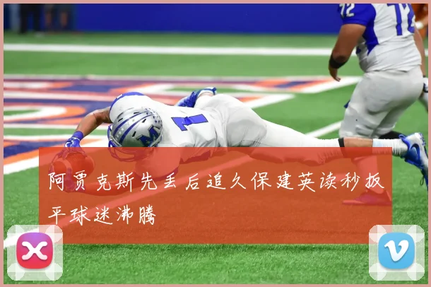 阿贾克斯先丢后追久保建英读秒扳平球迷沸腾