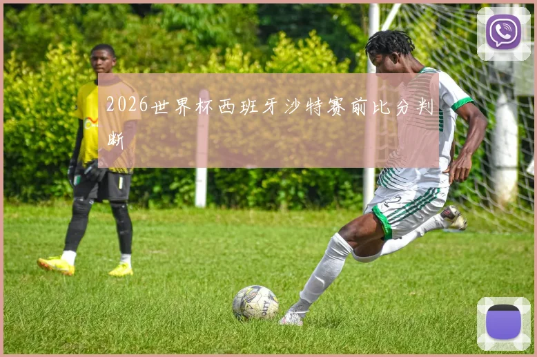 2026世界杯西班牙沙特赛前比分判断