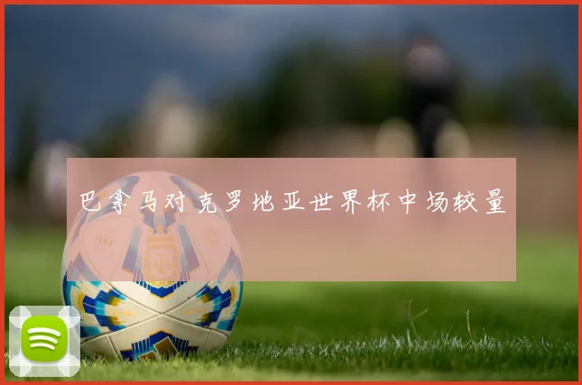 巴拿马对克罗地亚世界杯中场较量