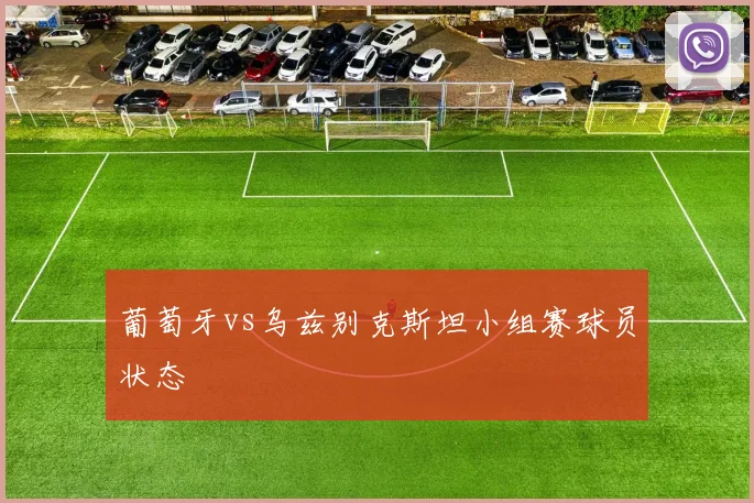 葡萄牙vs乌兹别克斯坦小组赛球员状态