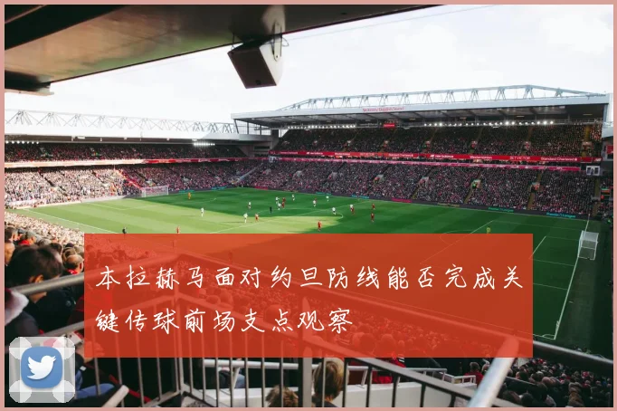 本拉赫马面对约旦防线能否完成关键传球前场支点观察