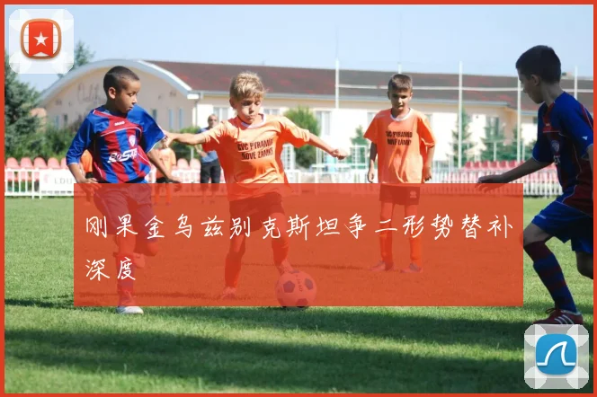 刚果金乌兹别克斯坦争二形势替补深度