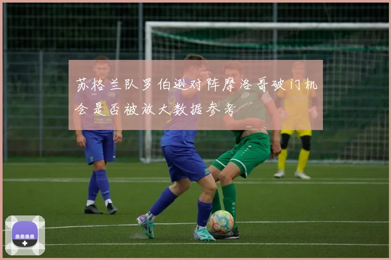 苏格兰队罗伯逊对阵摩洛哥破门机会是否被放大数据参考