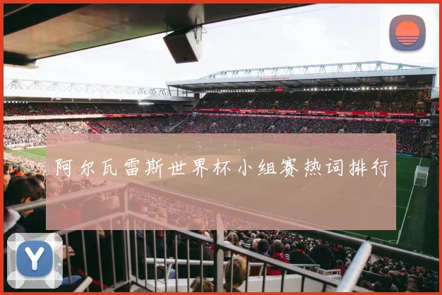阿尔瓦雷斯世界杯小组赛热词排行