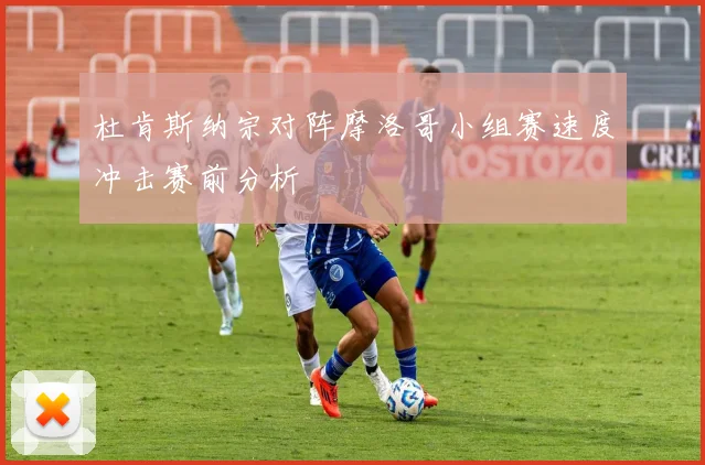 杜肯斯纳宗对阵摩洛哥小组赛速度冲击赛前分析