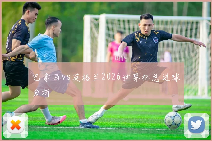 巴拿马vs英格兰2026世界杯总进球分析