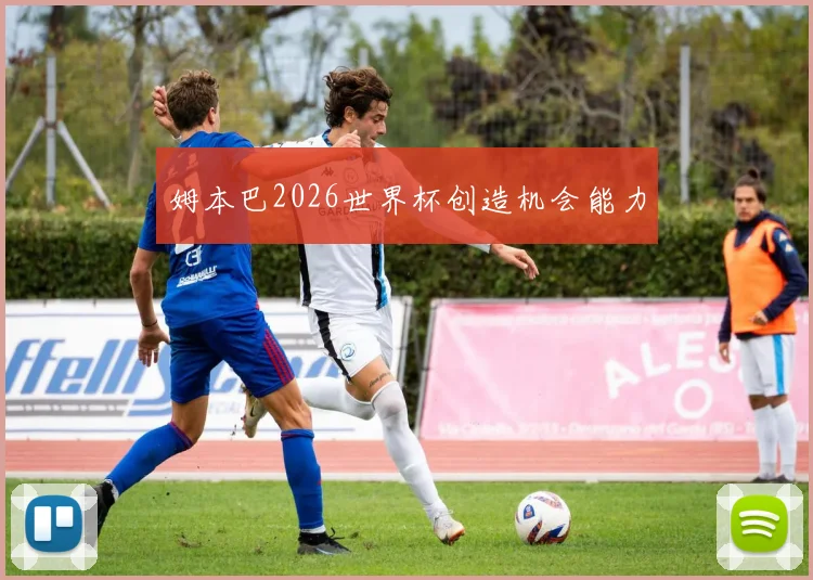 姆本巴2026世界杯创造机会能力