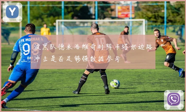 波黑队德米洛维奇对阵卡塔尔边路冲击是否足够强数据参考