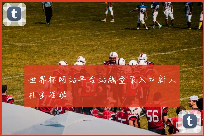 世界杯网站平台站线登录入口新人礼金活动