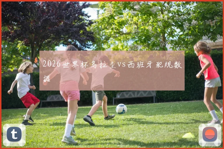 2026世界杯乌拉圭vs西班牙犯规数据