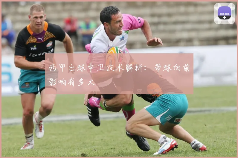 西甲出球中卫技术解析：带球向前影响有多大
