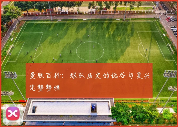 曼联百科:球队历史的低谷与复兴完整整理