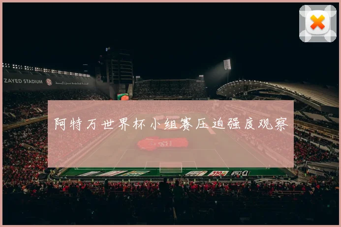 阿特万世界杯小组赛压迫强度观察