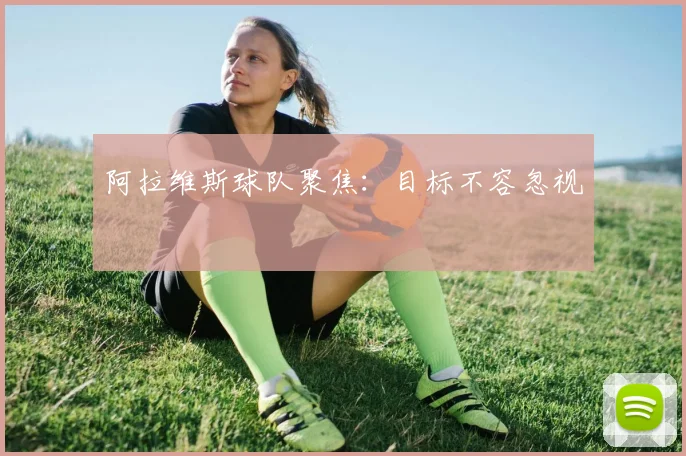 阿拉维斯球队聚焦:目标不容忽视