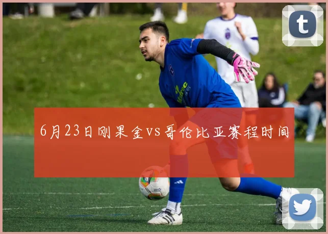 6月23日刚果金vs哥伦比亚赛程时间
