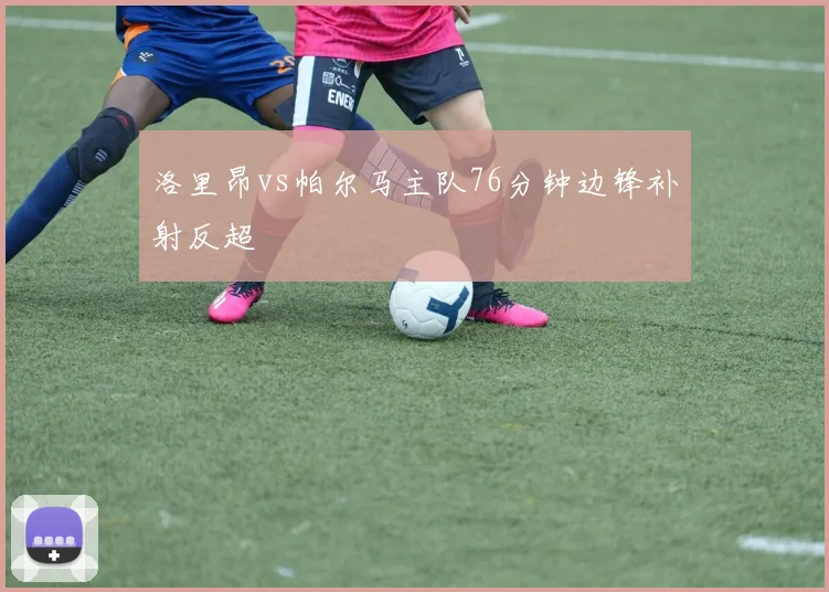洛里昂vs帕尔马主队76分钟边锋补射反超