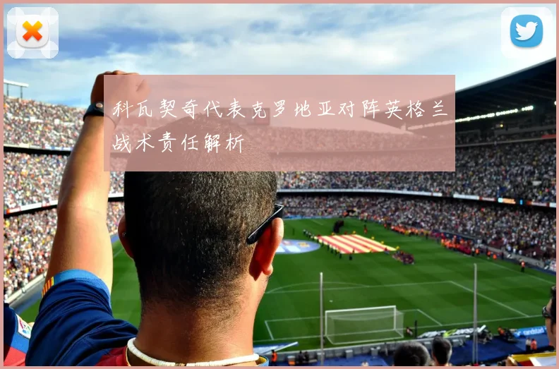 科瓦契奇代表克罗地亚对阵英格兰战术责任解析