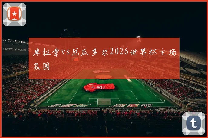 库拉索vs厄瓜多尔2026世界杯主场氛围