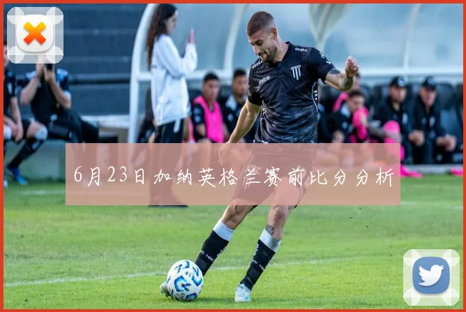 6月23日加纳英格兰赛前比分分析