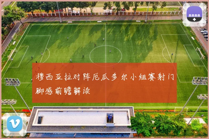 穆西亚拉对阵厄瓜多尔小组赛射门脚感前瞻解读