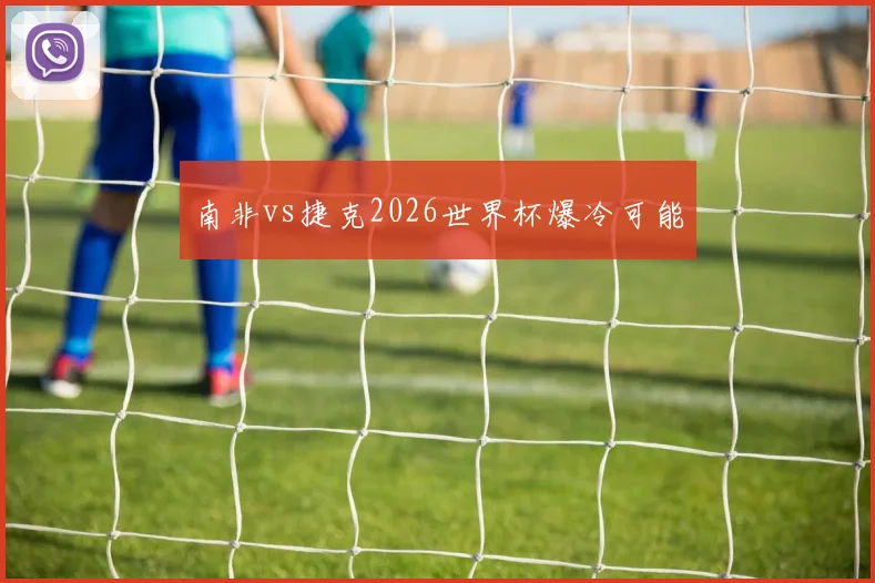 南非vs捷克2026世界杯爆冷可能