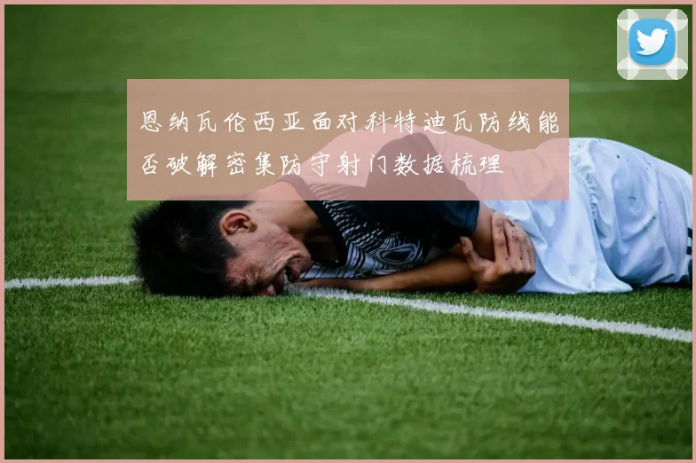 恩纳瓦伦西亚面对科特迪瓦防线能否破解密集防守射门数据梳理
