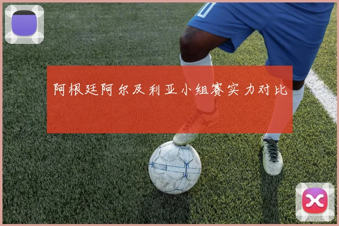 阿根廷阿尔及利亚小组赛实力对比