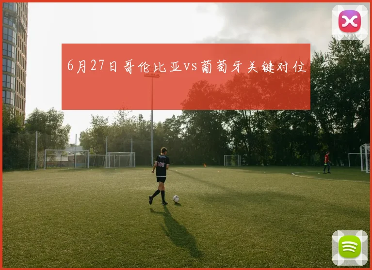 6月27日哥伦比亚vs葡萄牙关键对位